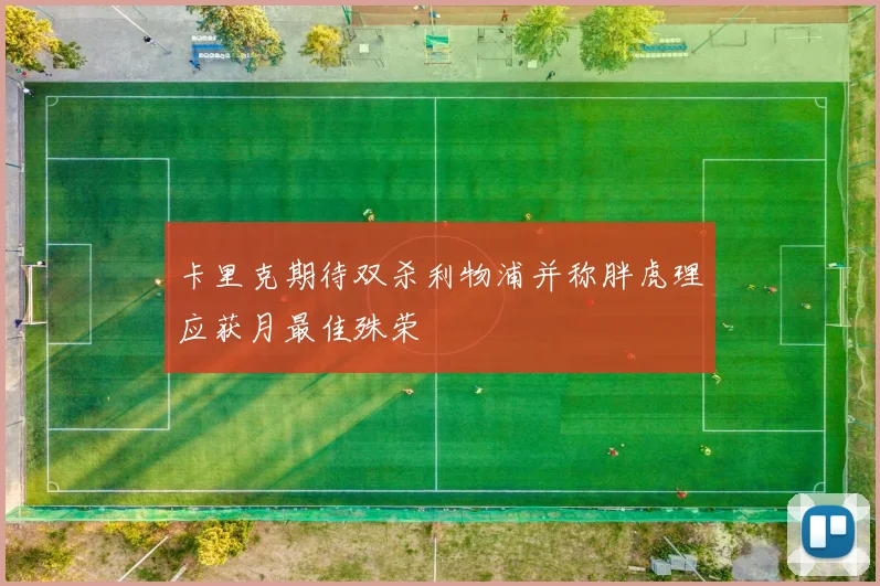 卡里克期待双杀利物浦并称胖虎理应获月最佳殊荣