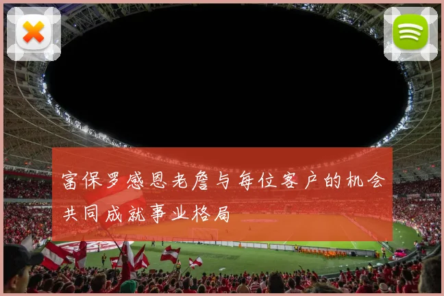 富保罗感恩老詹与每位客户的机会共同成就事业格局