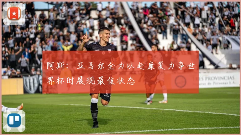 阿斯：亚马尔全力以赴康复力争世界杯时展现最佳状态