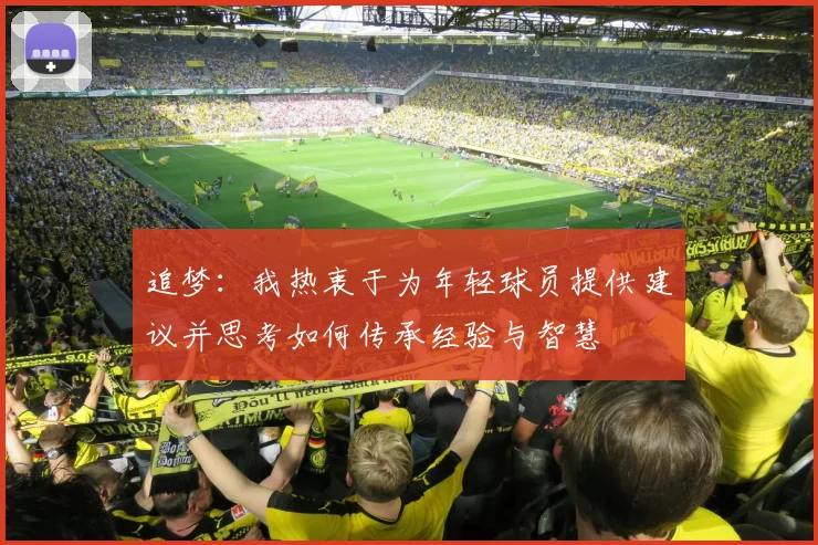 追梦：我热衷于为年轻球员提供建议并思考如何传承经验与智慧