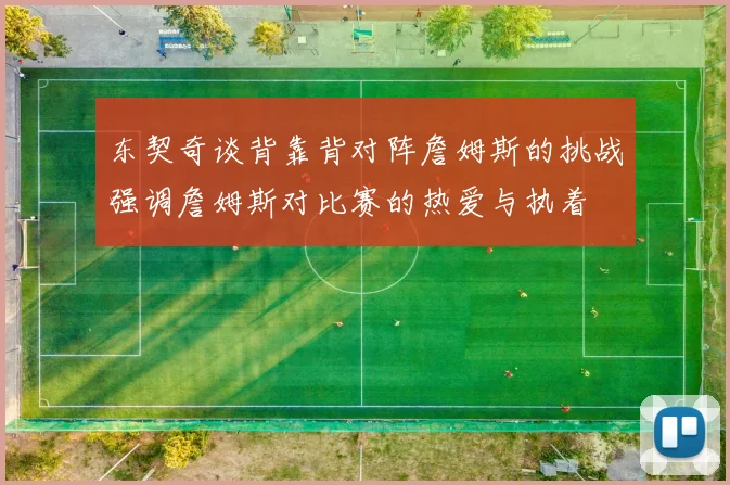 东契奇谈背靠背对阵詹姆斯的挑战强调詹姆斯对比赛的热爱与执着