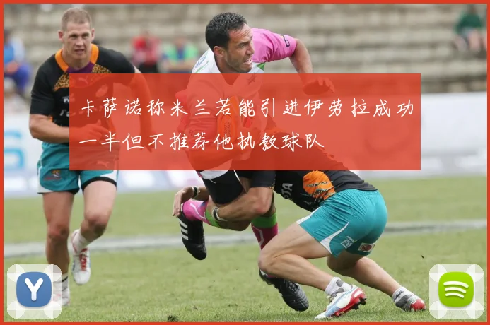 卡萨诺称米兰若能引进伊劳拉成功一半但不推荐他执教球队