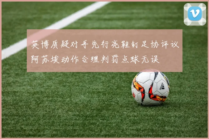 英博质疑对手先行亮鞋钉足协评议阿苏埃动作合理判罚点球无误