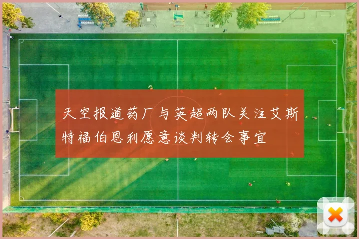 天空报道药厂与英超两队关注艾斯特福伯恩利愿意谈判转会事宜