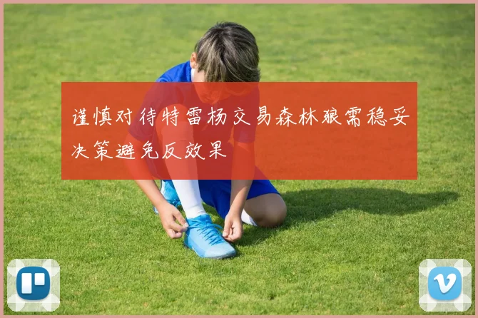 谨慎对待特雷杨交易森林狼需稳妥决策避免反效果