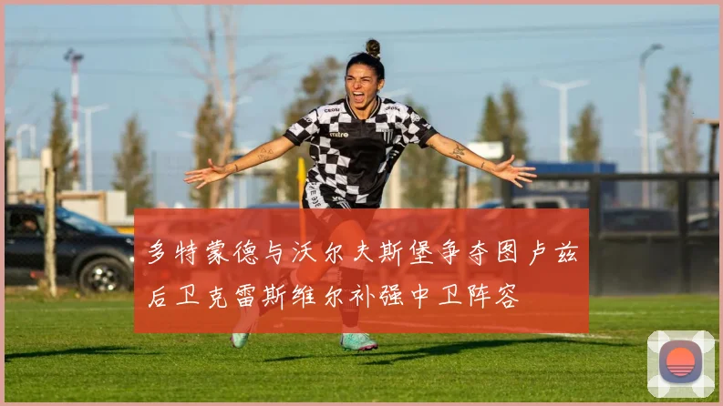 多特蒙德与沃尔夫斯堡争夺图卢兹后卫克雷斯维尔补强中卫阵容