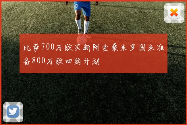 比萨700万欧买断阿金桑米罗国米准备800万欧回购计划