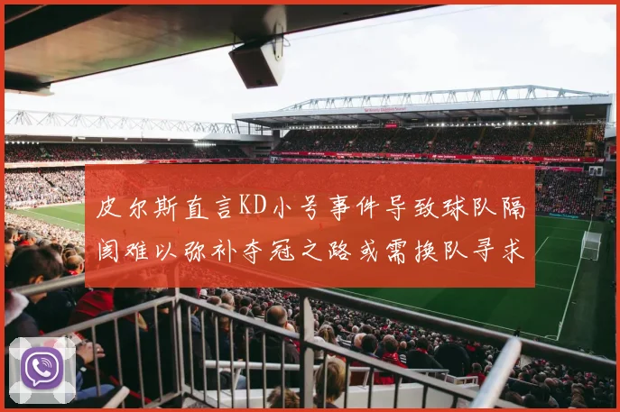 皮尔斯直言KD小号事件导致球队隔阂难以弥补夺冠之路或需换队寻求新机会